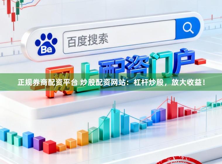 正规券商配资平台 炒股配资网站：杠杆炒股，放大收益！