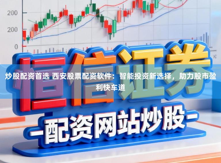 炒股配资首选 西安股票配资软件：智能投资新选择，助力股市盈利快车道