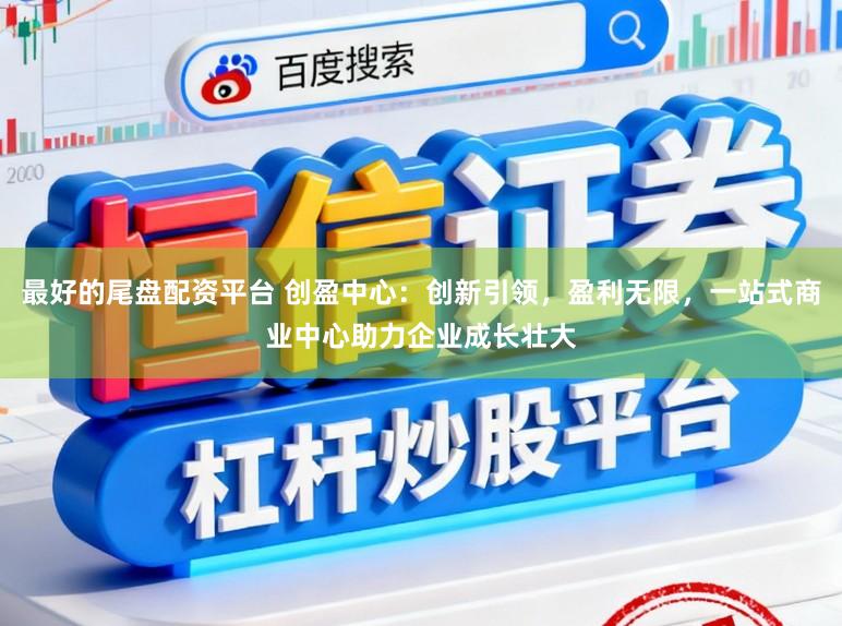 最好的尾盘配资平台 创盈中心：创新引领，盈利无限，<a href=