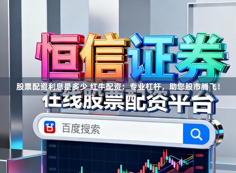 股票配资利息是多少 红牛配资：专业杠杆，助您股市腾飞！