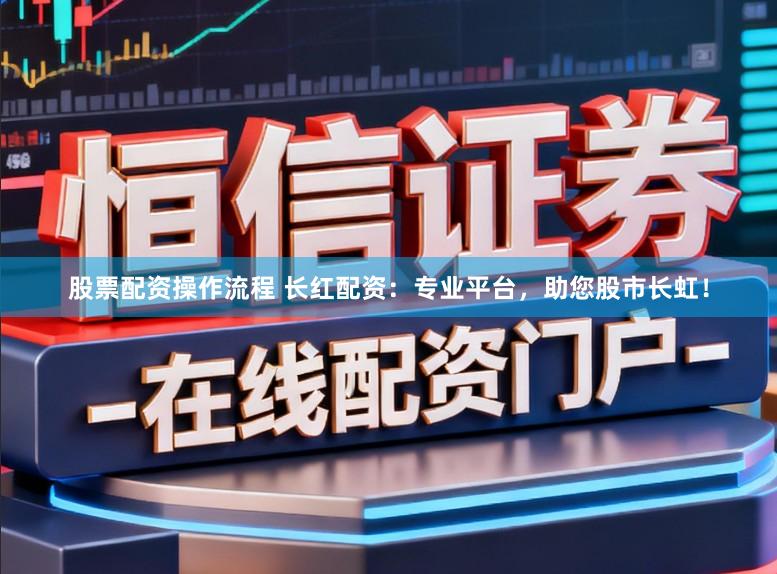 股票配资操作流程 长红配资：专业平台，助您股市长虹！