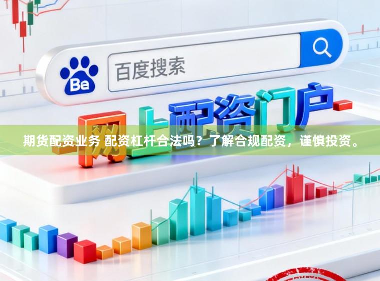 期货配资业务 配资杠杆合法吗？了解合规配资，谨慎投资。