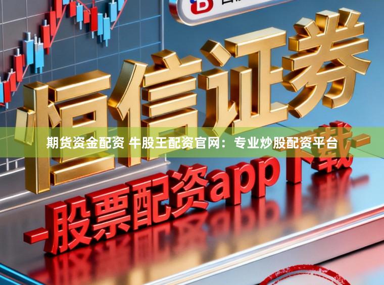 期货资金配资 牛股王配资官网：专业炒股配资平台
