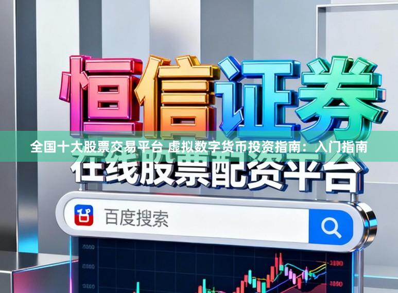 全国十大股票交易平台 虚拟数字货币投资指南：入门指南