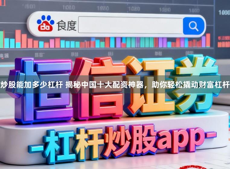 炒股能加多少杠杆 揭秘中国十大配资神器，助你轻松撬动财富杠杆