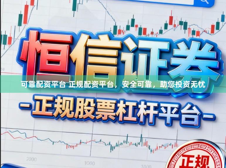 可靠配资平台 正规配资平台，安全可靠，助您投资无忧
