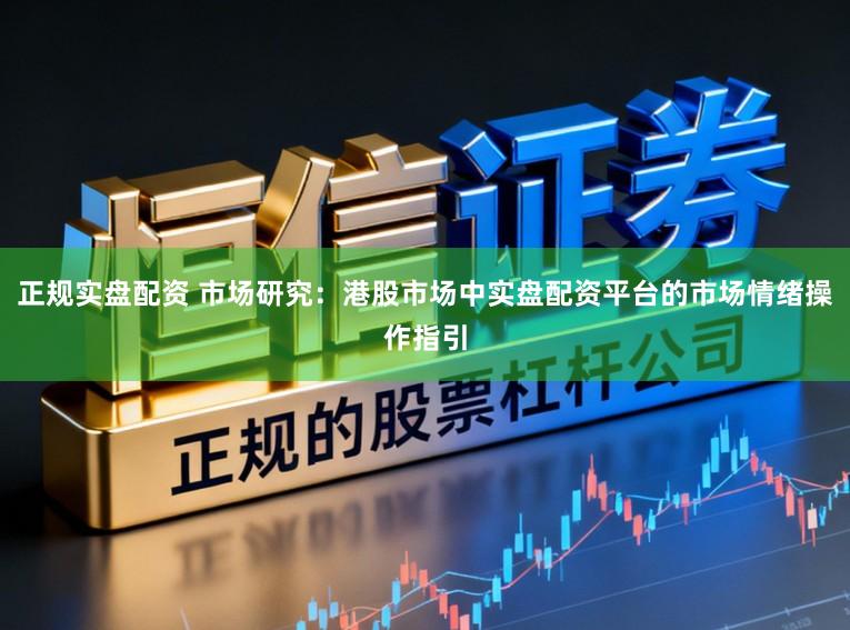 正规实盘配资 市场研究：港股市场中实盘配资平台的市场情绪操作指引