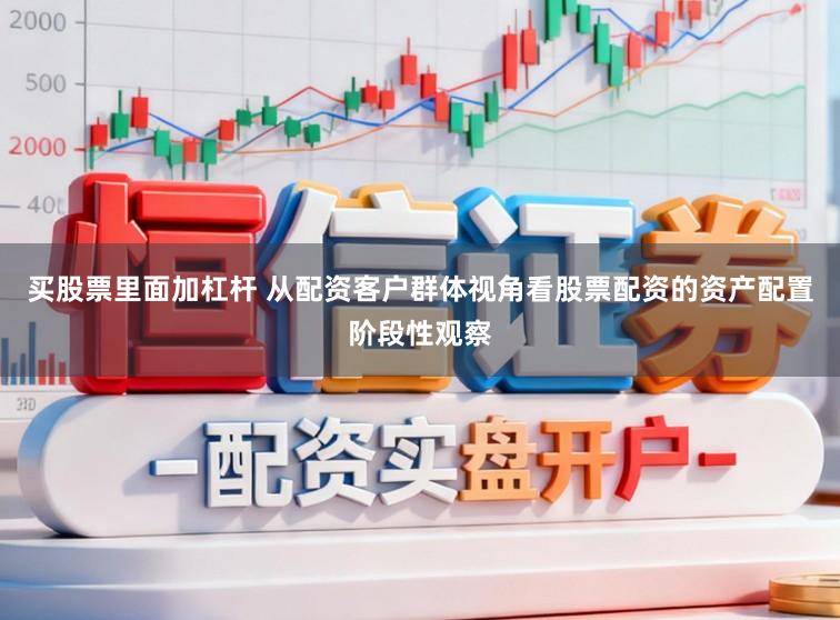 买股票里面加杠杆 从配资客户群体视角看股票配资的资产配置阶段性观察