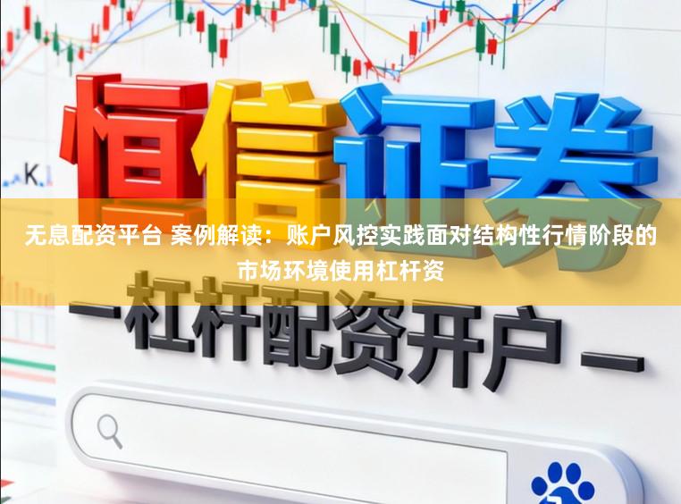 无息配资平台 案例解读：账户风控实践面对结构性行情阶段的市场环境使用杠杆资