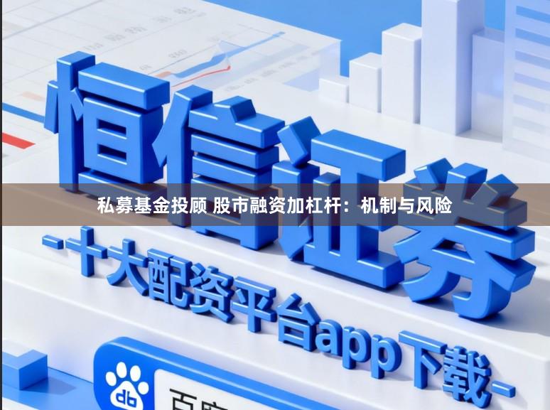 私募基金投顾 股市融资加杠杆：机制与风险