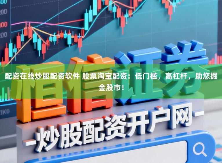 配资在线炒股配资软件 股票淘宝配资：低门槛，高杠杆，助您掘金股市！