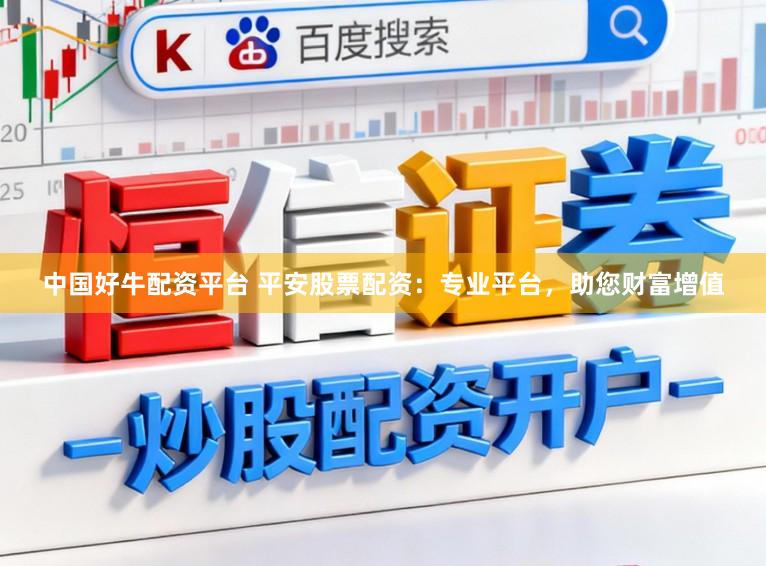 中国好牛配资平台 平安股票配资：专业平台，助您财富增值