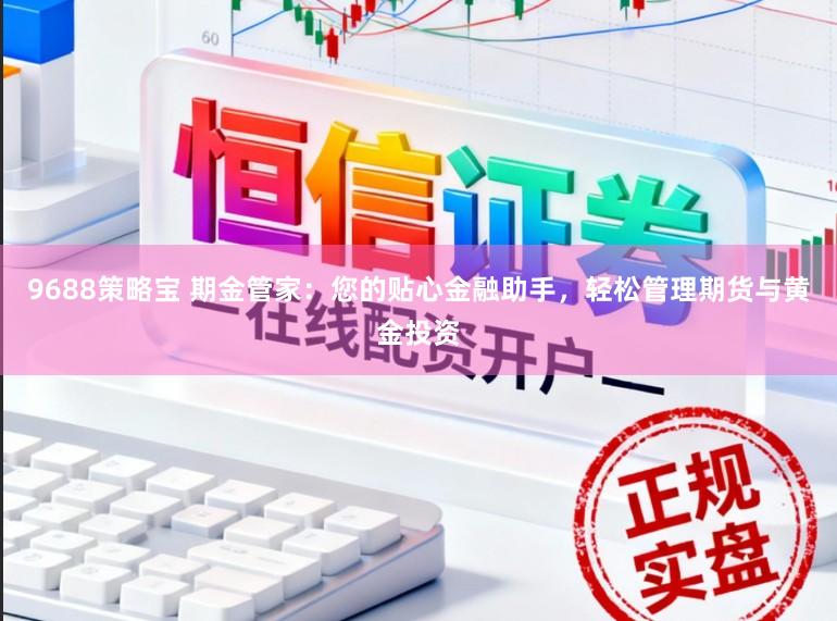 9688策略宝 期金管家：您的贴心金融助手，轻松管理期货与黄金投资