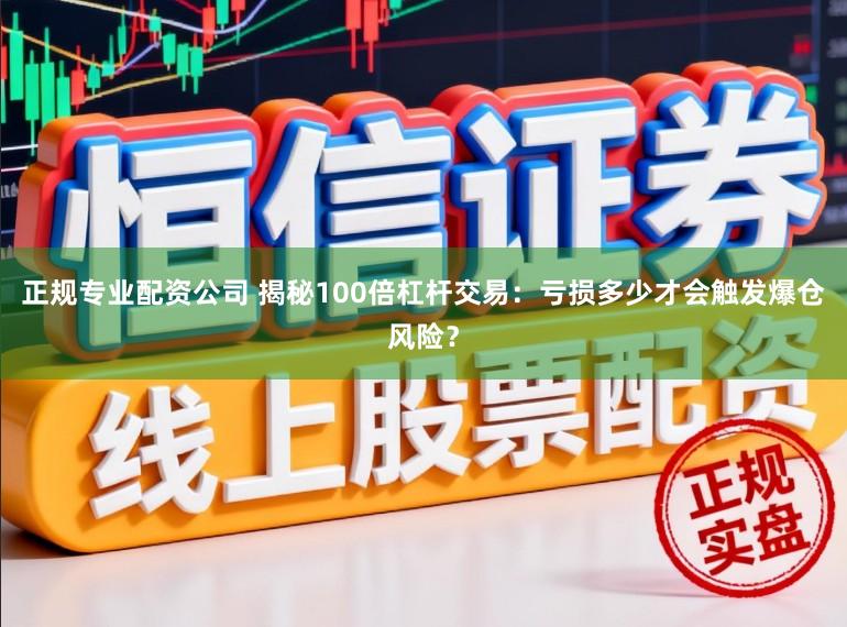正规专业配资公司 揭秘100倍杠杆交易：亏损多少才会触发爆仓风险？