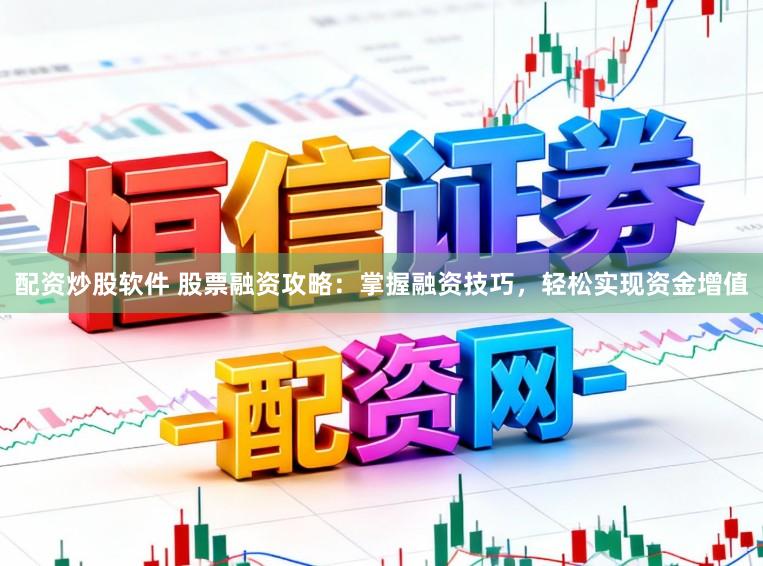 配资炒股软件 股票融资攻略：掌握融资技巧，轻松实现资金增值