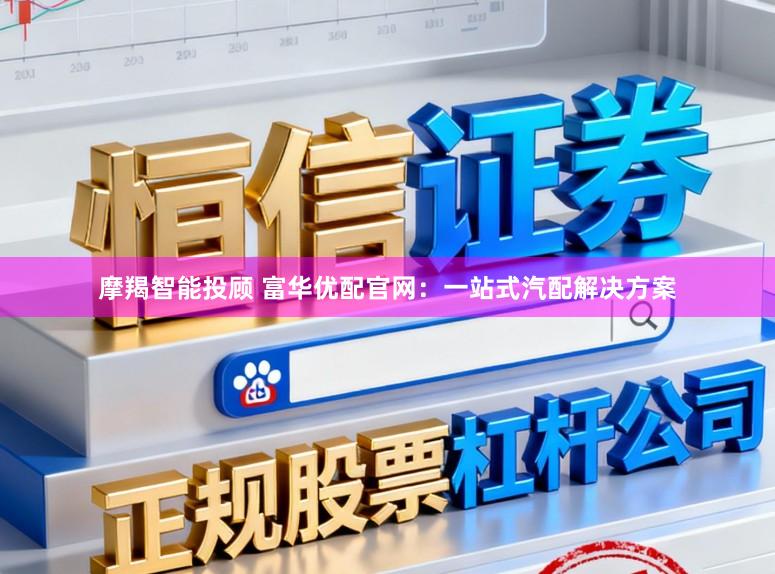 摩羯智能投顾 富华优配官网：一站式汽配解决方案