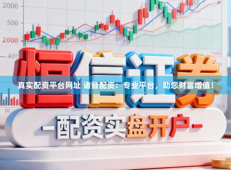 真实配资平台网址 诸暨配资：专业平台，助您财富增值！