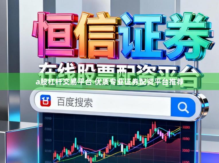a股杠杆交易平台 优质专业证券配资平台推荐
