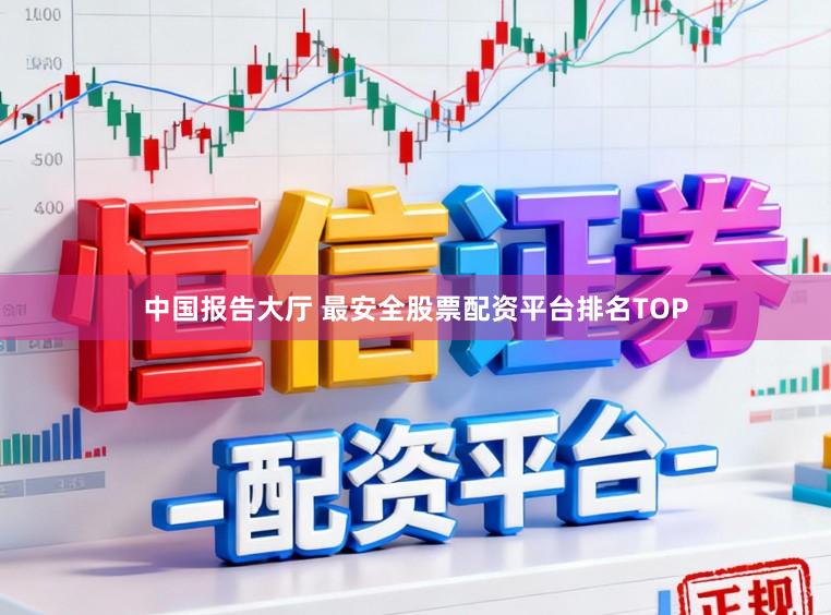 中国报告大厅 最安全股票配资平台排名TOP