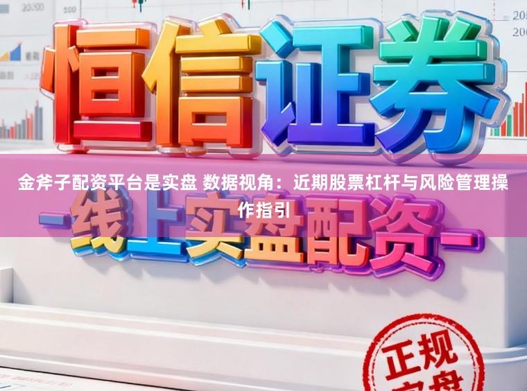 金斧子配资平台是实盘 数据视角：近期股票杠杆与风险管理操作指引