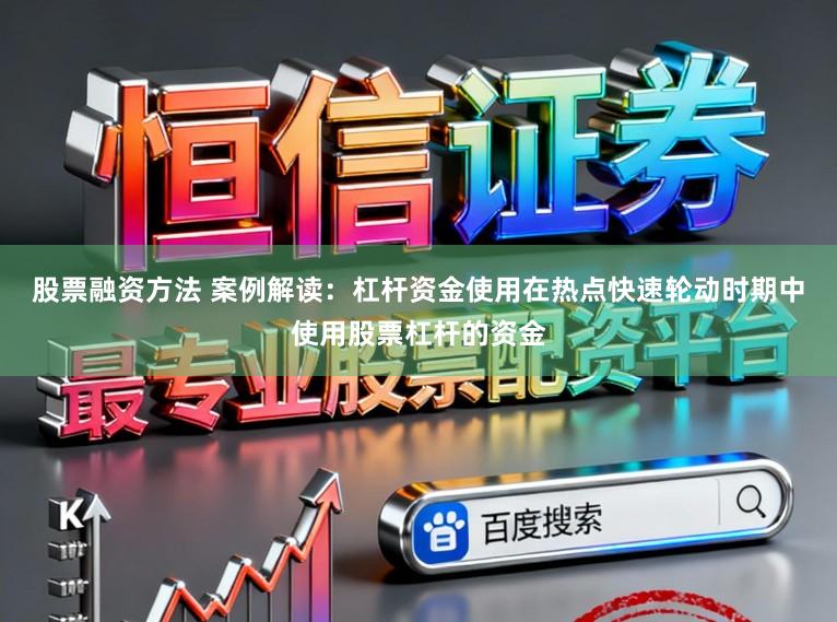 股票融资方法 案例解读：杠杆资金使用在热点快速轮动时期中使用股票杠杆的资金
