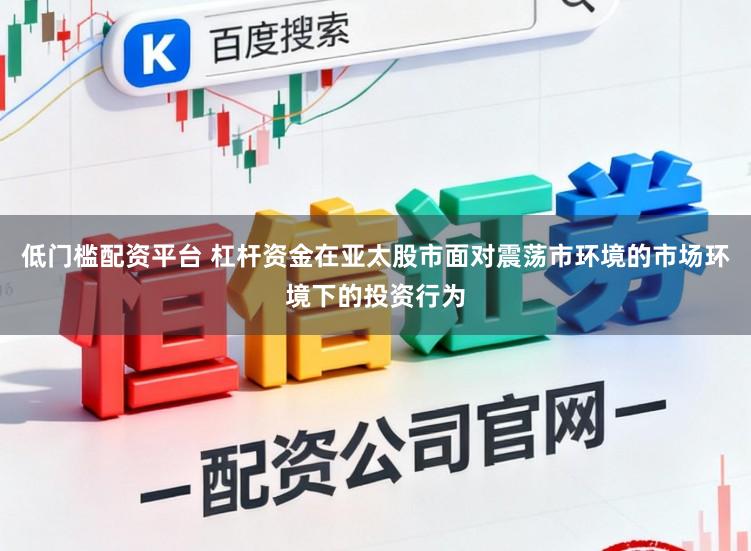 低门槛配资平台 杠杆资金在亚太股市面对震荡市环境的市场环境下的投资行为