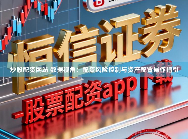 炒股配资网站 数据视角：配资风险控制与资产配置操作指引