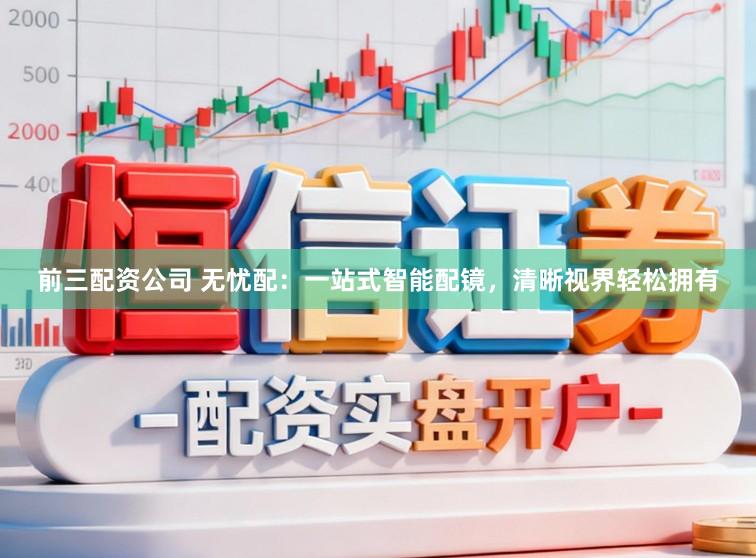前三配资公司 无忧配:一站式智能配镜,清晰视界轻松拥有