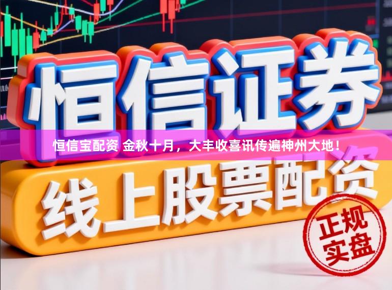 恒信宝配资 金秋十月，大丰收喜讯传遍神州大地！