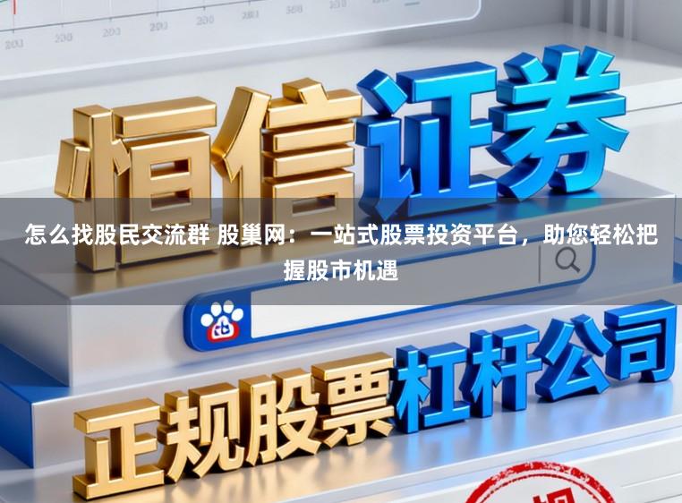 怎么找股民交流群 股巢网：一站式股票投资平台，助您轻松把握股市机遇