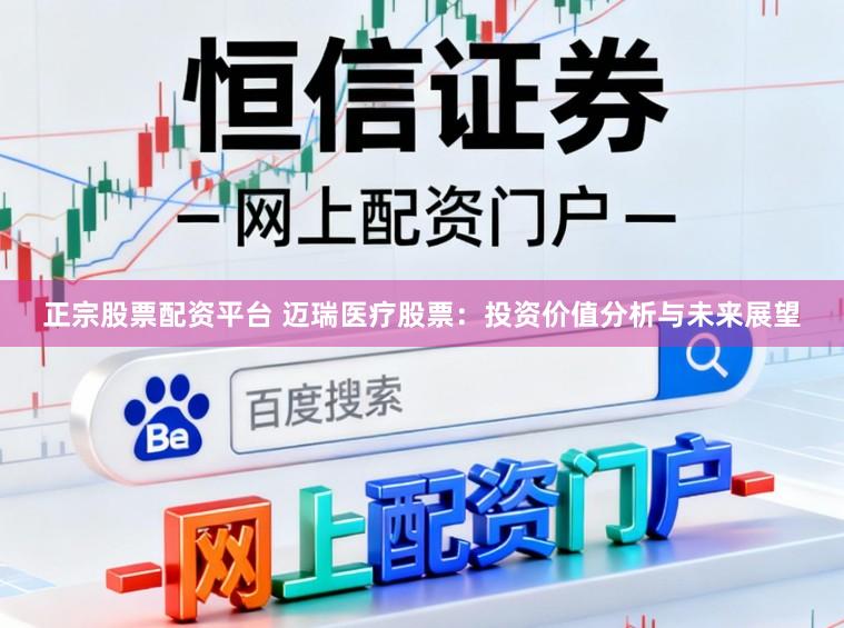 正宗股票配资平台 迈瑞医疗股票:投资价值分析与未来展望