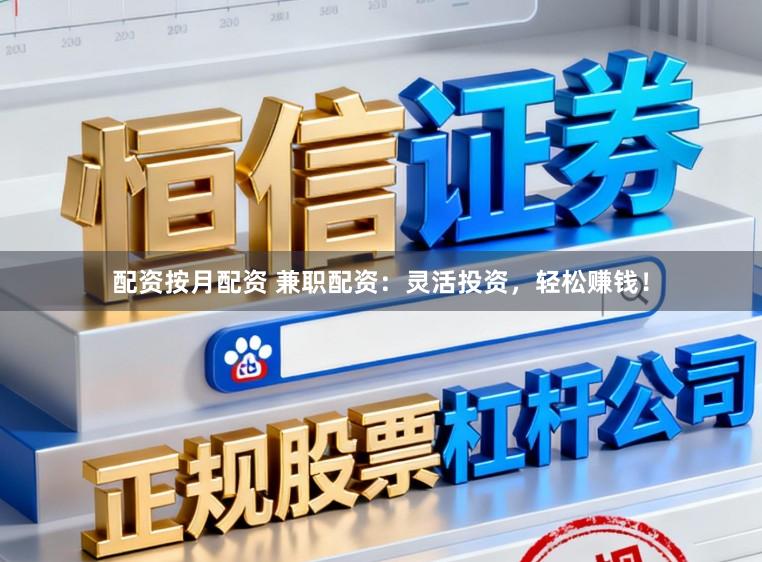 配资按月配资 兼职配资：灵活投资，轻松赚钱！