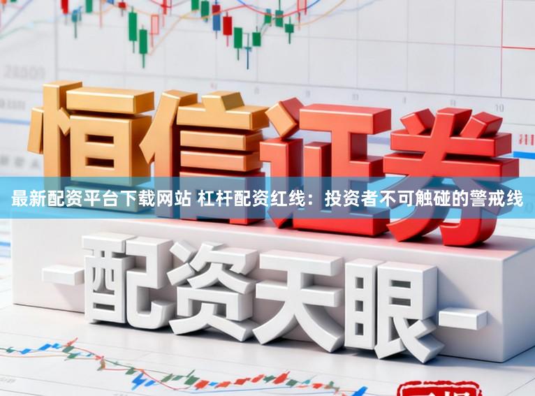 最新配资平台下载网站 杠杆配资红线：投资者不可触碰的警戒线