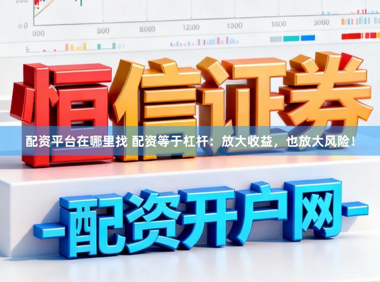 配资平台在哪里找 配资等于杠杆：放大收益，也放大风险！