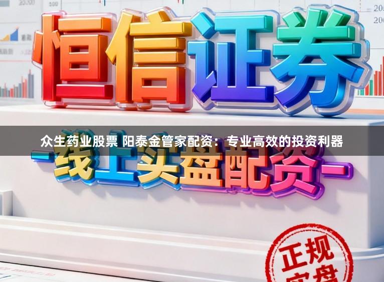 众生药业股票 阳泰金管家配资：专业高效的投资利器