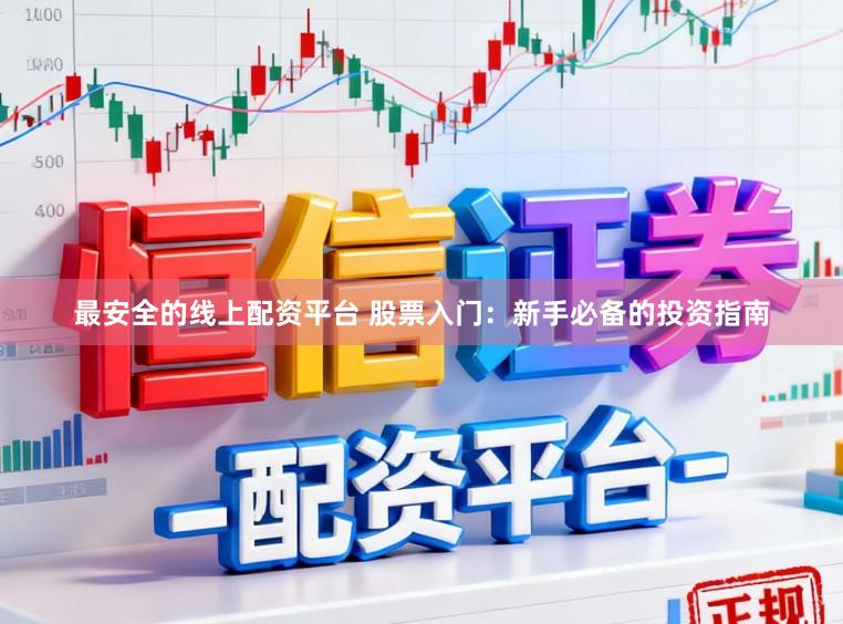 最安全的线上配资平台 股票入门：新手必备的投资指南
