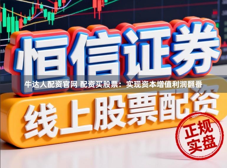 牛达人配资官网 配资买股票：实现资本增值利润翻番