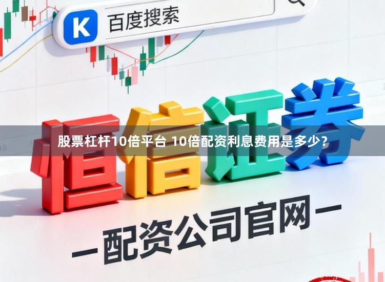 股票杠杆10倍平台 10倍配资利息费用是多少？