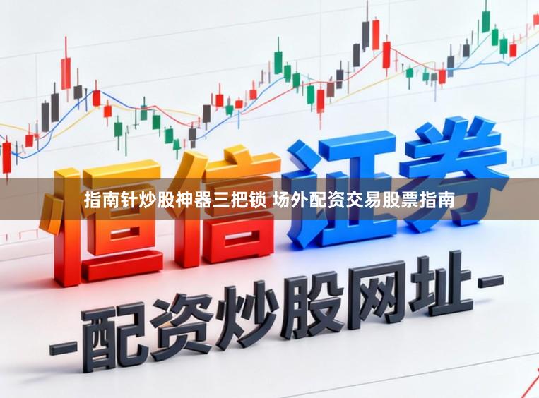 指南针炒股神器三把锁 场外配资交易股票指南