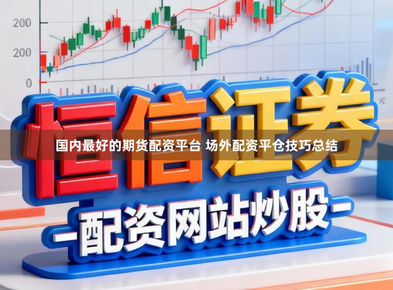 国内最好的期货配资平台 场外配资平仓技巧总结