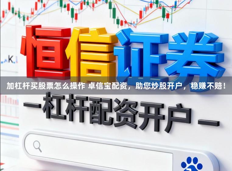 加杠杆买股票怎么操作 卓信宝配资，助您炒股开户，稳赚不赔！