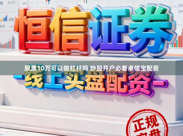股票10万可以做杠杆吗 炒股开户必看卓信宝配资