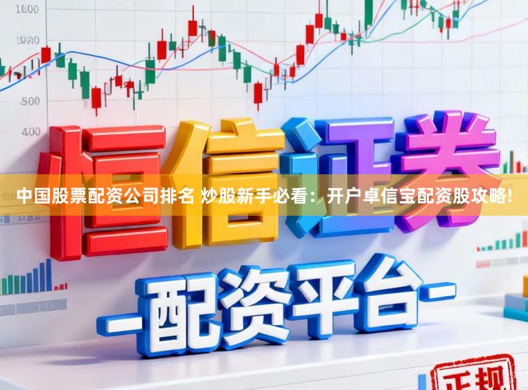 中国股票配资公司排名 炒股新手必看:开户卓信宝配资股攻略!