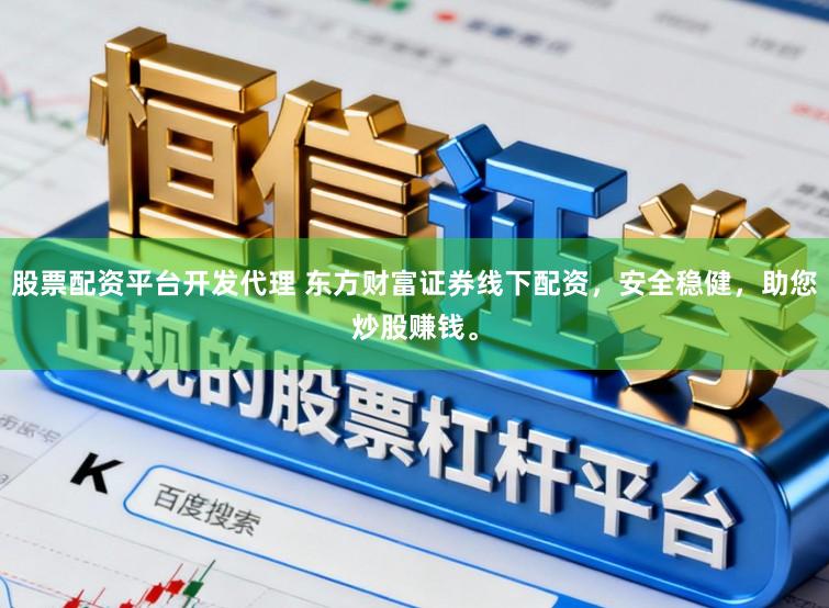 股票配资平台开发代理 东方财富证券线下配资，安全稳健，助您炒股赚钱。