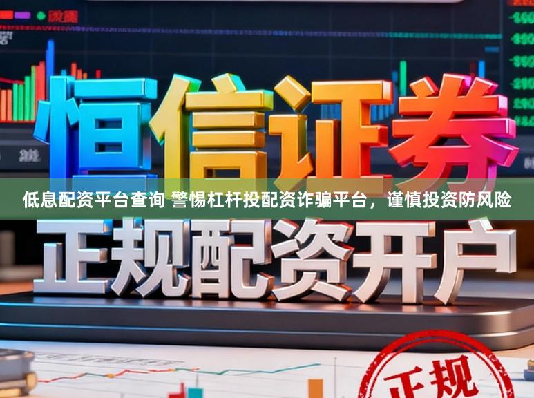 低息配资平台查询 警惕杠杆投配资诈骗平台,谨慎投资防风险