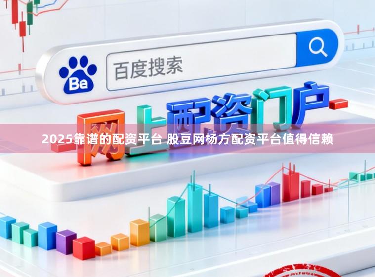 2025靠谱的配资平台 股豆网杨方配资平台值得信赖
