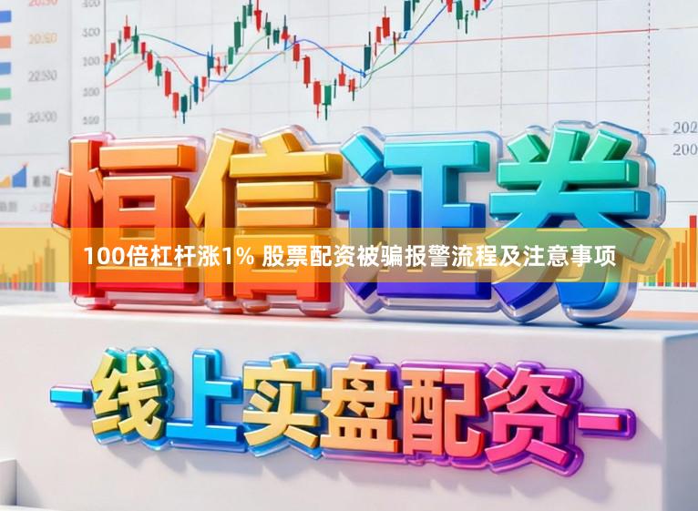 100倍杠杆涨1% 股票配资被骗报警流程及注意事项