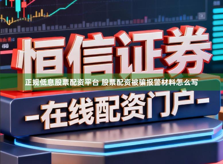 正规低息股票配资平台 股票配资被骗报警材料怎么写