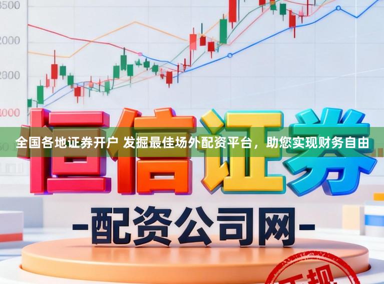 全国各地证券开户 发掘最佳场外配资平台，助您实现财务自由