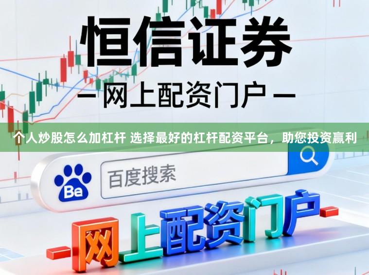 个人炒股怎么加杠杆 选择最好的杠杆配资平台,助您投资赢利